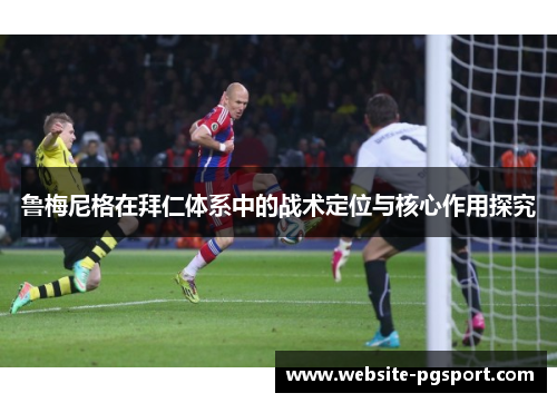 鲁梅尼格在拜仁体系中的战术定位与核心作用探究