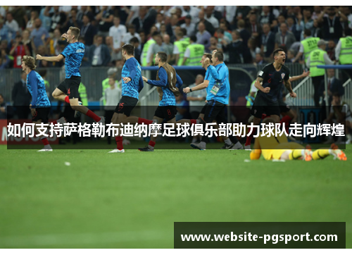 如何支持萨格勒布迪纳摩足球俱乐部助力球队走向辉煌